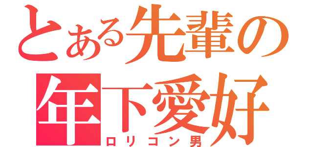 とある先輩の年下愛好（ロリコン男）