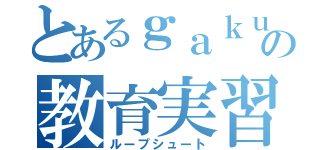 とあるｇａｋｕの教育実習生（ループシュート）