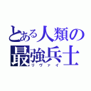 とある人類の最強兵士（リヴァイ）