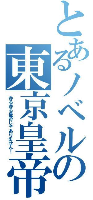 とあるノベルの東京皇帝（ゆるゆる皇帝じゃありません！）