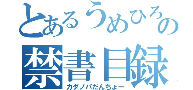 とあるうめひろしの禁書目録（カダノバだんちょー）