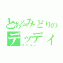 とあるみどりのデッディウ（けろふぃ~）