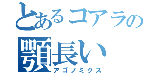 とあるコアラの顎長い（アゴノミクス）