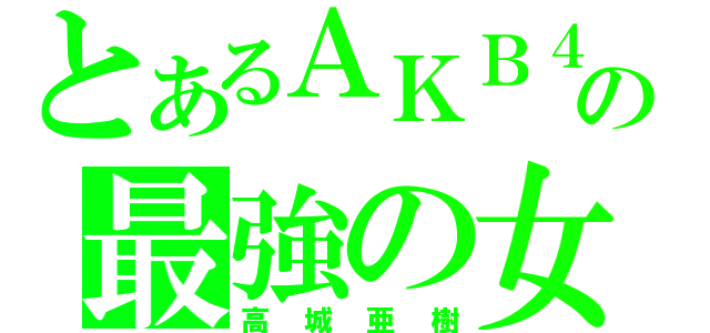 とあるＡＫＢ４８の最強の女（高城亜樹）