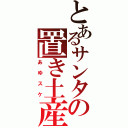 とあるサンタの置き土産（あゆスケ）