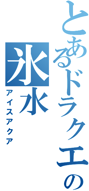 とあるドラクエの氷水（アイスアクア）