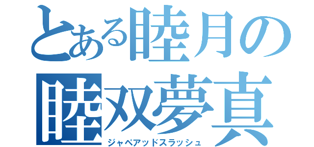 とある睦月の睦双夢真空波（ジャペアッドスラッシュ）