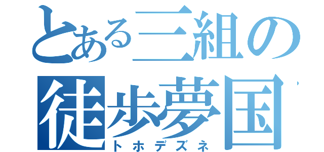 とある三組の徒歩夢国（トホデズネ）