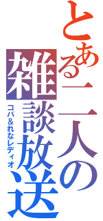 とある二人の雑談放送（コバ＆れなレディオ）