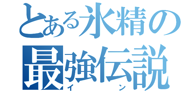 とある氷精の最強伝説（イン）