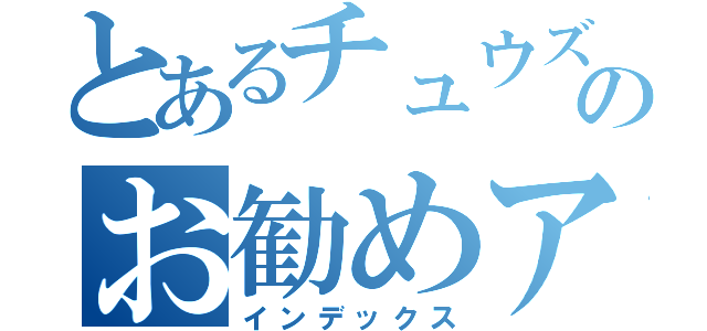 とあるチュウズミ～のお勧めアニメ（インデックス）