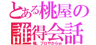 とある桃屋の誰得会話（俺、プロやからｗ）