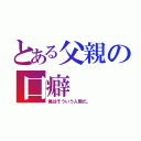 とある父親の口癖（俺はそういう人間だ。）