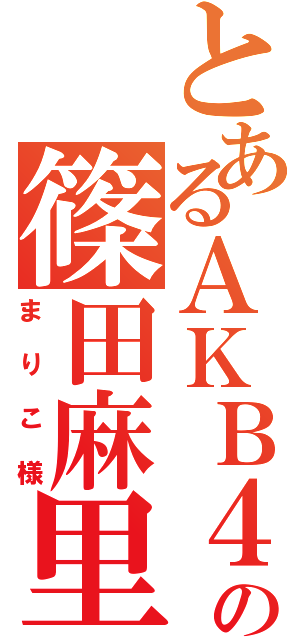 とあるＡＫＢ４８の篠田麻里子（まりこ様）