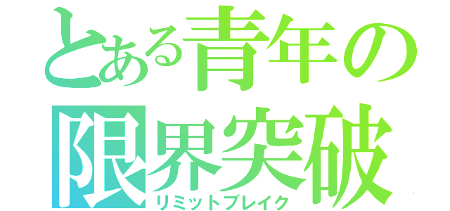 とある青年の限界突破（リミットブレイク）