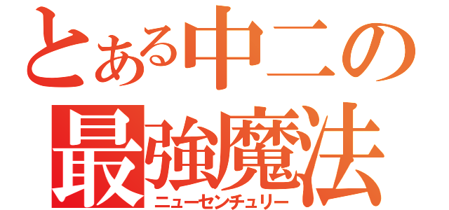 とある中二の最強魔法（ニューセンチュリー）