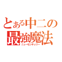 とある中二の最強魔法（ニューセンチュリー）