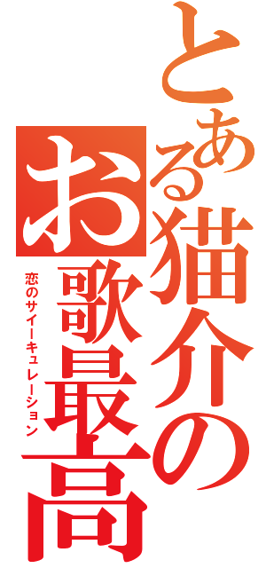 とある猫介のお歌最高（恋のサイーキュレーション）