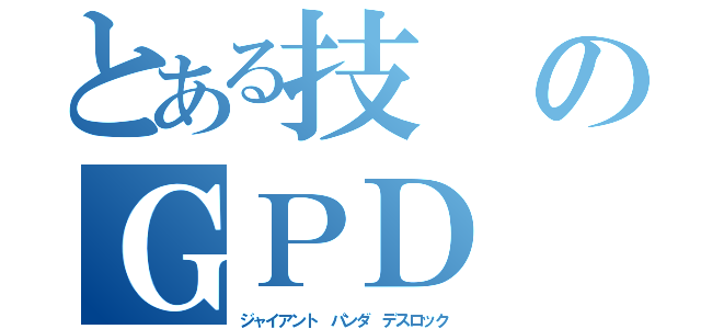 とある技のＧＰＤ（ジャイアント パンダ デスロック）