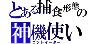 とある捕食形態の神機使い（ゴッドイーター）