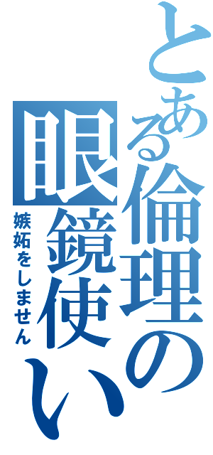 とある倫理の眼鏡使い（嫉妬をしません）