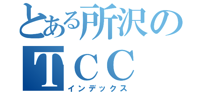 とある所沢のＴＣＣ（インデックス）