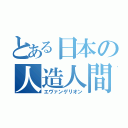 とある日本の人造人間（エヴァンゲリオン）