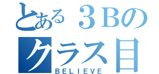 とある３Ｂのクラス目標（ＢＥＬＩＥＶＥ）