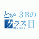 とある３Ｂのクラス目標（ＢＥＬＩＥＶＥ）