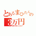 とあるまひたんの３万円（真の犯人とは？）