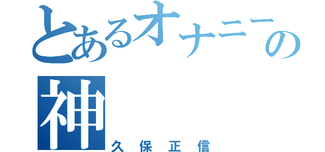 とあるオナニーの神（久保正信）