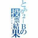 とある２－Ｂの投票結果（アンケート）