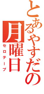 とあるやすだの月曜日（セロテープ）