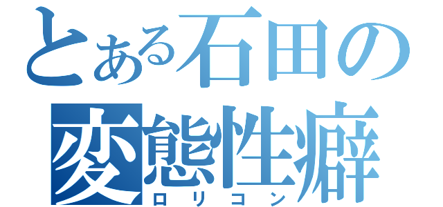 とある石田の変態性癖（ロリコン）