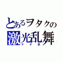 とあるヲタクの激光乱舞（ヲタ芸）