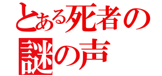 とある死者の謎の声（）