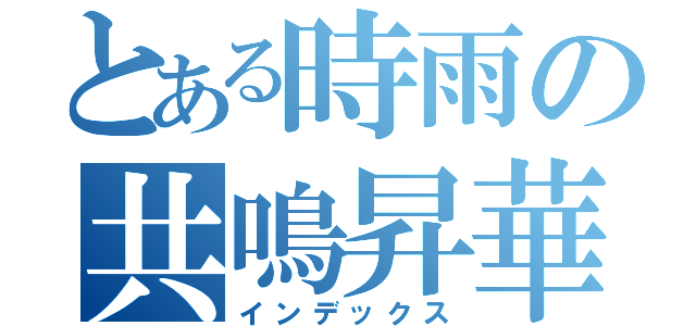 とある時雨の共鳴昇華（インデックス）