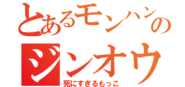 とあるモンハンのジンオウガ（死にすぎるもっこ）