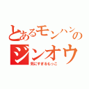 とあるモンハンのジンオウガ（死にすぎるもっこ）