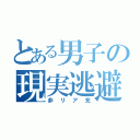 とある男子の現実逃避（非リア充）