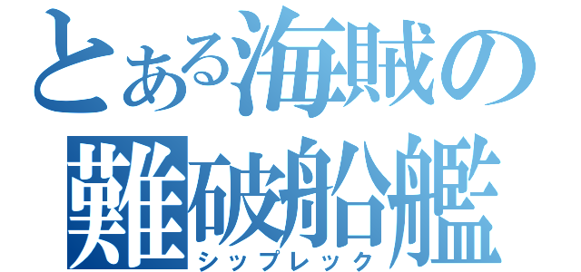 とある海賊の難破船艦（シップレック）