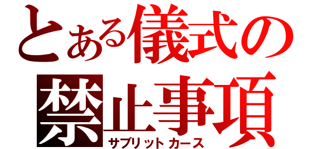 とある儀式の禁止事項（サブリットカース）