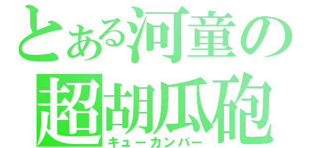 とある河童の超胡瓜砲（キューカンバー）