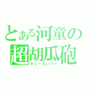 とある河童の超胡瓜砲（キューカンバー）