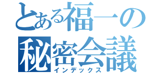 とある福一の秘密会議（インデックス）