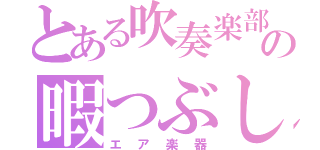 とある吹奏楽部員の暇つぶし（エア楽器）