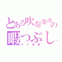 とある吹奏楽部員の暇つぶし（エア楽器）