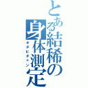 とある結稀の身体測定（オチビチャン）