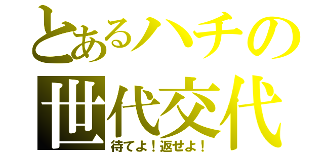 とあるハチの世代交代（待てよ！返せよ！）