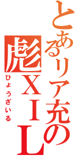 とあるリア充の彪ＸＩＬＥⅡ（ひょうざいる）